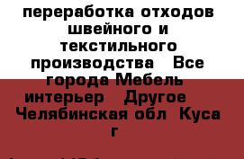 переработка отходов швейного и текстильного производства - Все города Мебель, интерьер » Другое   . Челябинская обл.,Куса г.